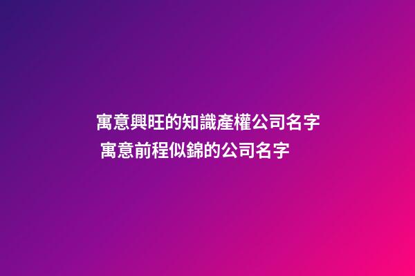 寓意興旺的知識產權公司名字 寓意前程似錦的公司名字